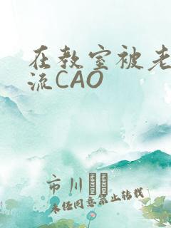 在教室被老师伦流CAO
