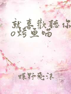 就喜欢听你叫po烤鱼喵