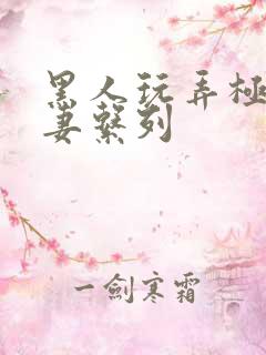 黑人玩弄极品人妻系列