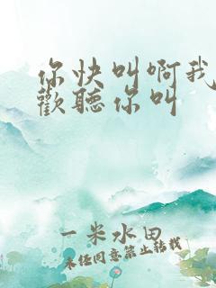 你快叫啊我就喜欢听你叫