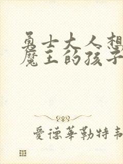 勇士大人想怀上魔王的孩子