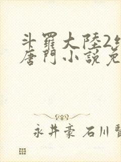 斗罗大陆2绝世唐门小说免费