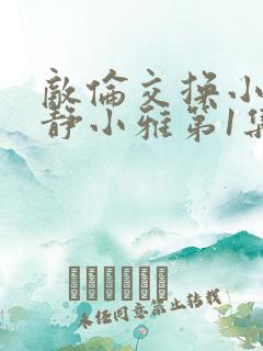 敌伦交换小敏小静小雅第1集