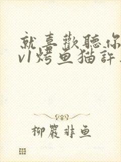 就喜欢听你叫1v1烤鱼猫许薇