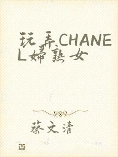玩弄CHANEL妇熟女