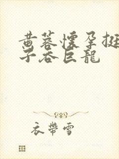 黄蓉怀孕挺大肚子吞巨龙