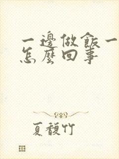 一边做饭一边躁怎么回事