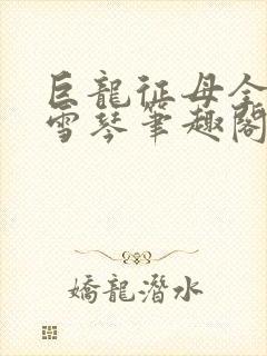 巨龙征母全文王雪琴笔趣阁