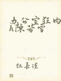 办公室狂肉校花h陈若雪