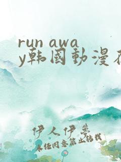 run away韩国动漫在线阅读无删减