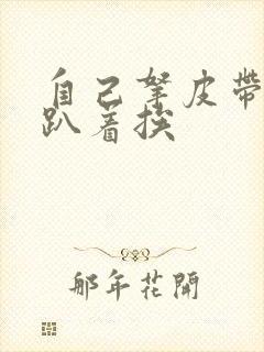 自己拿皮带过来趴着挨