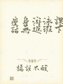 瘦身游泳课12话无遮瑕下拉式免费