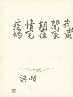 疫情期间我和我妈宅在家黄金屋