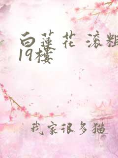 白莲花 滚粗 19楼
