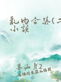 乱肉合集(二)小说