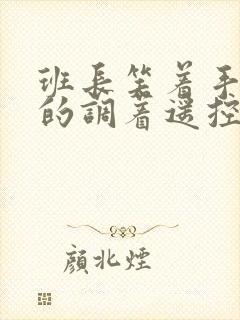 班长笑着手灵活的调着遥控器作文