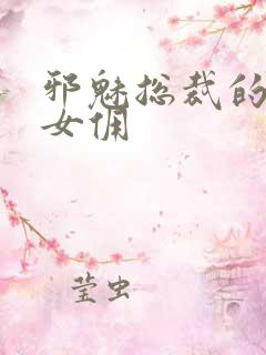 邪魅总裁的妩媚女佣