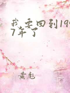 我要回到1997年了