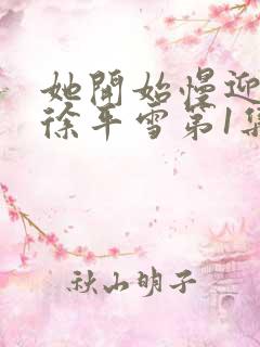 她开始慢迎迎合徐平雪第1集