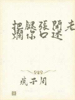 把腿张开老子臊烂你口述