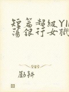 短篇超级YIN荡银行女职员