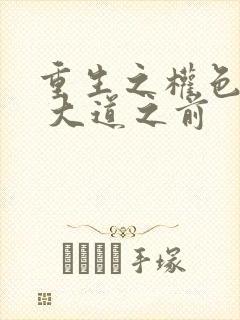 重生之权色巅峰 大道之前