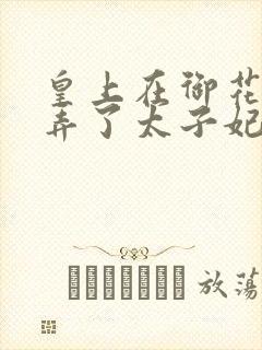 皇上在御花园c弄了太子妃