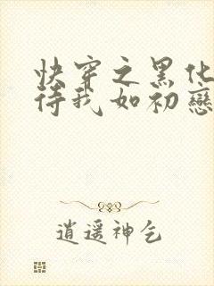 快穿之黑化反派待我如初恋