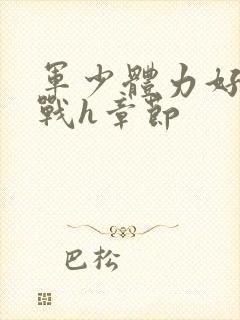 军少体力好夜夜战h章节