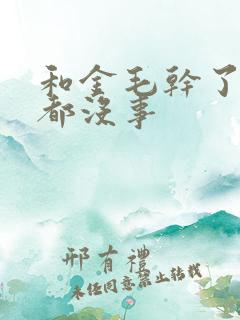 和金毛干了四年都没事