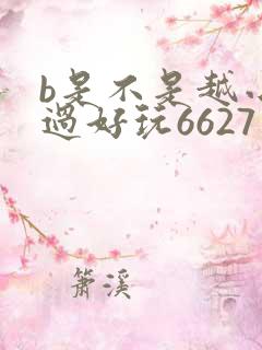 b是不是越小越过好玩6627