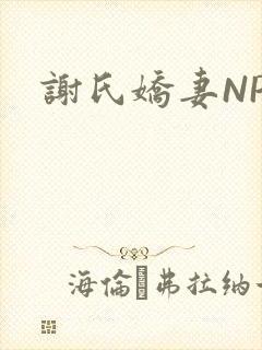 谢氏娇妻NPH