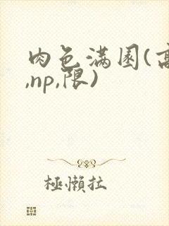 肉色满园(高h,np,限)