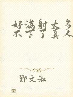 好满射太多了装不下了真人