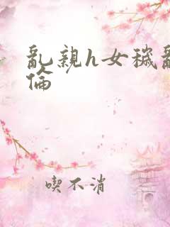 乱亲h女秽乱常伦