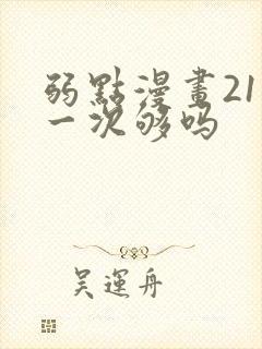 弱点漫画21话一次够吗