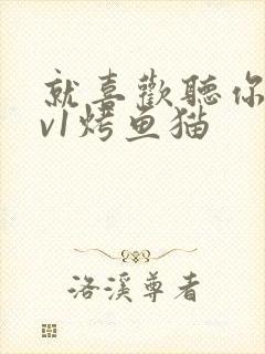 就喜欢听你叫1v1烤鱼猫