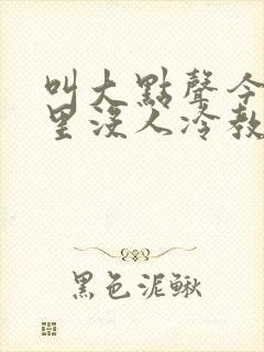 叫大点声今晚家里没人冷教