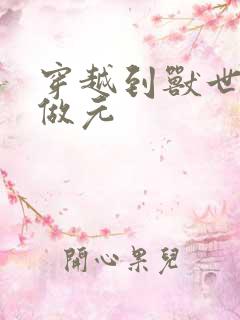 穿越到兽世不停做元