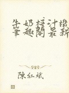 牛奶榨汁机po笔趣阁最新更新内容