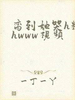 脔到她哭h粗话hwww视频