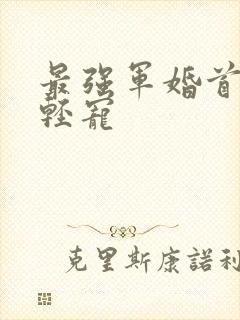 最强军婚首长求轻宠