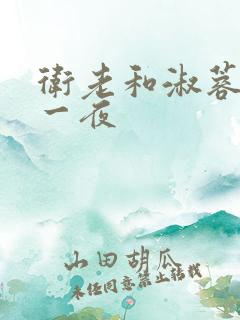 卫老和淑蓉销魂一夜