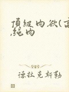 顶级肉欲(高h,纯肉