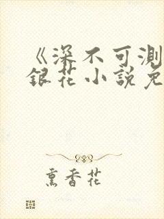 《深不可测》金银花小说免费阅读