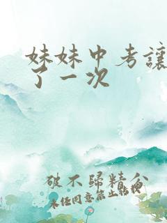 妹妹中考让我C了一次