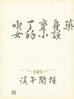 吃了变身药丸变女的小说