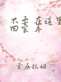 不要 在这里 回家 弄
