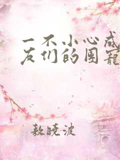一不小心成了室友们的团宠百度云