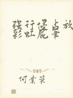 强行侵占放了个彩虹屁笔